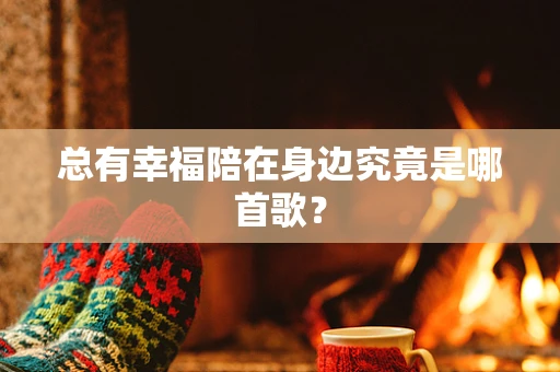 总有幸福陪在身边究竟是哪首歌？