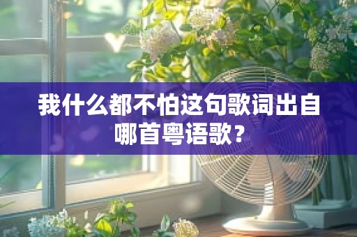 我什么都不怕这句歌词出自哪首粤语歌？