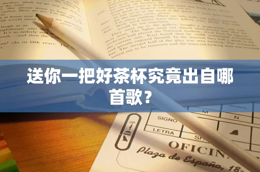 送你一把好茶杯究竟出自哪首歌？