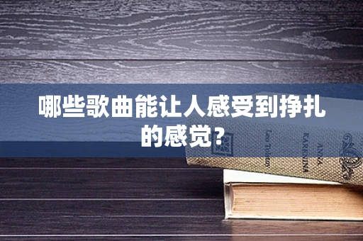 哪些歌曲能让人感受到挣扎的感觉？