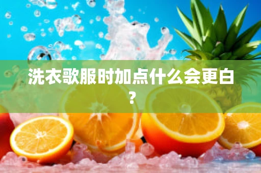 洗衣歌服时加点什么会更白？