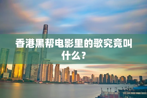 香港黑帮电影里的歌究竟叫什么？