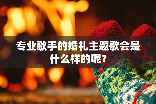 专业歌手的婚礼主题歌会是什么样的呢？